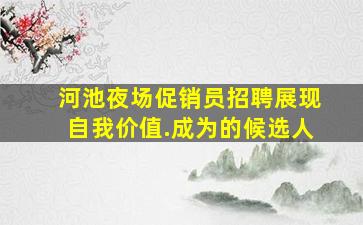 河池夜场促销员招聘展现自我价值.成为的候选人